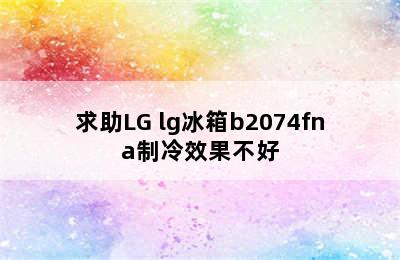 求助LG lg冰箱b2074fna制冷效果不好